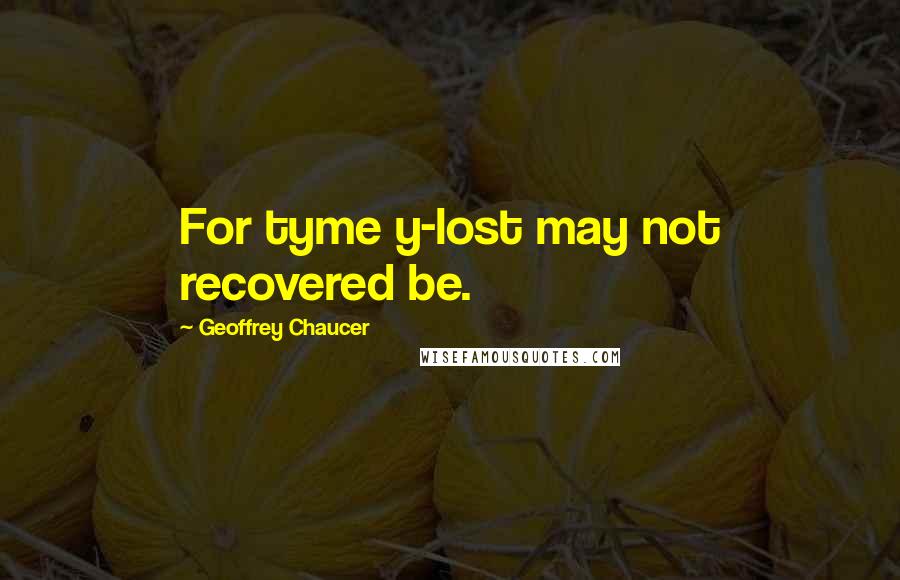 Geoffrey Chaucer quotes: For tyme y-lost may not recovered be.