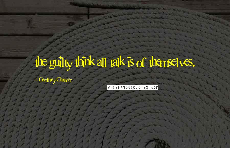 Geoffrey Chaucer quotes: the guilty think all talk is of themselves.