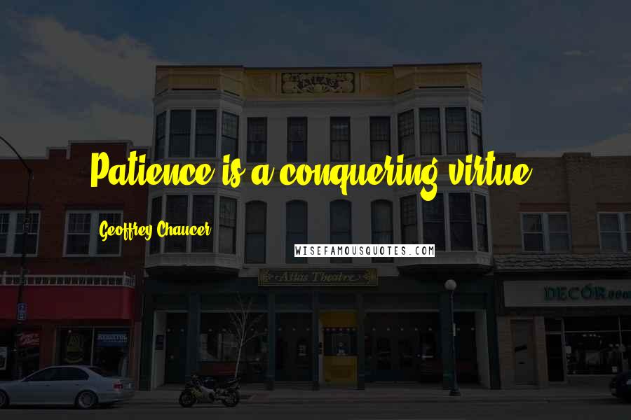 Geoffrey Chaucer quotes: Patience is a conquering virtue.