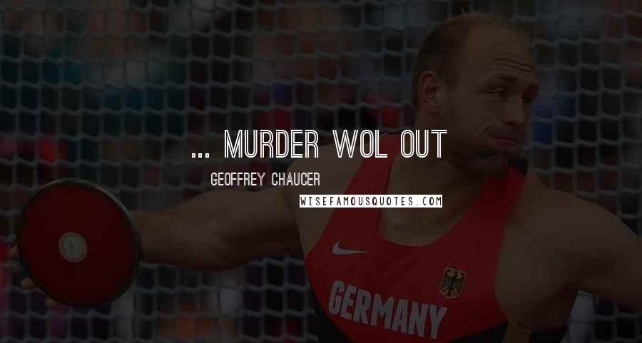 Geoffrey Chaucer quotes: ... murder wol out