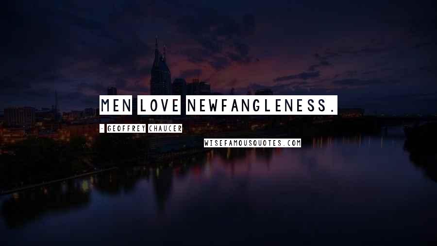 Geoffrey Chaucer quotes: Men love newfangleness.