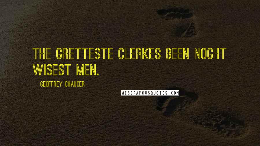 Geoffrey Chaucer quotes: The gretteste clerkes been noght wisest men.