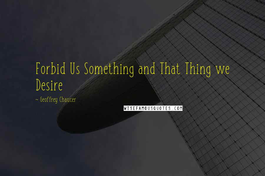 Geoffrey Chaucer quotes: Forbid Us Something and That Thing we Desire