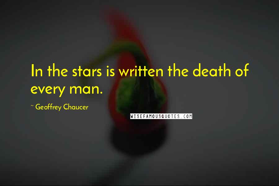 Geoffrey Chaucer quotes: In the stars is written the death of every man.