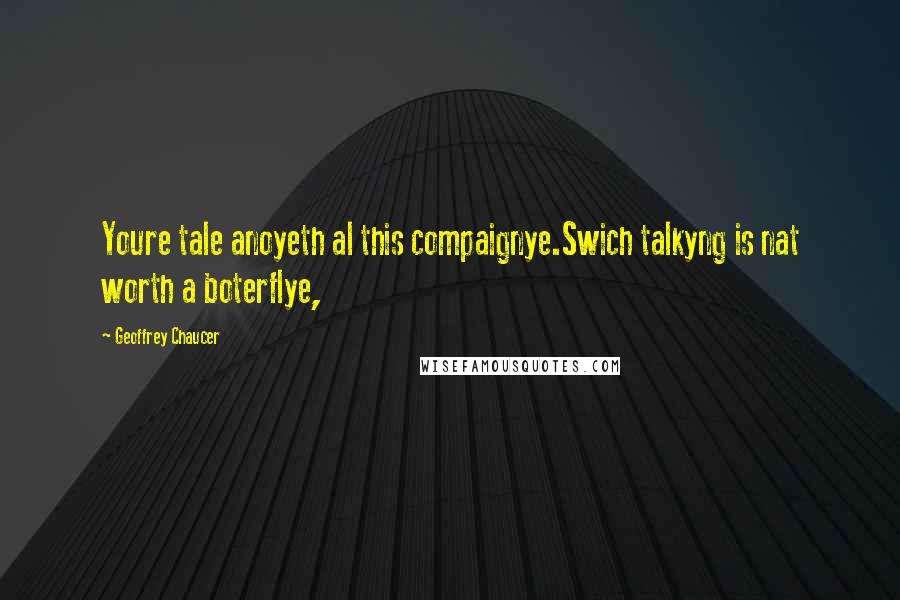 Geoffrey Chaucer quotes: Youre tale anoyeth al this compaignye.Swich talkyng is nat worth a boterflye,