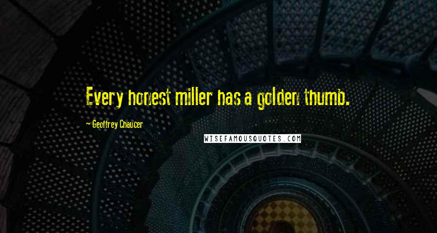 Geoffrey Chaucer quotes: Every honest miller has a golden thumb.