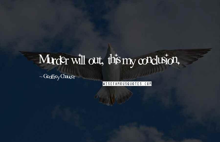 Geoffrey Chaucer quotes: Murder will out, this my conclusion.