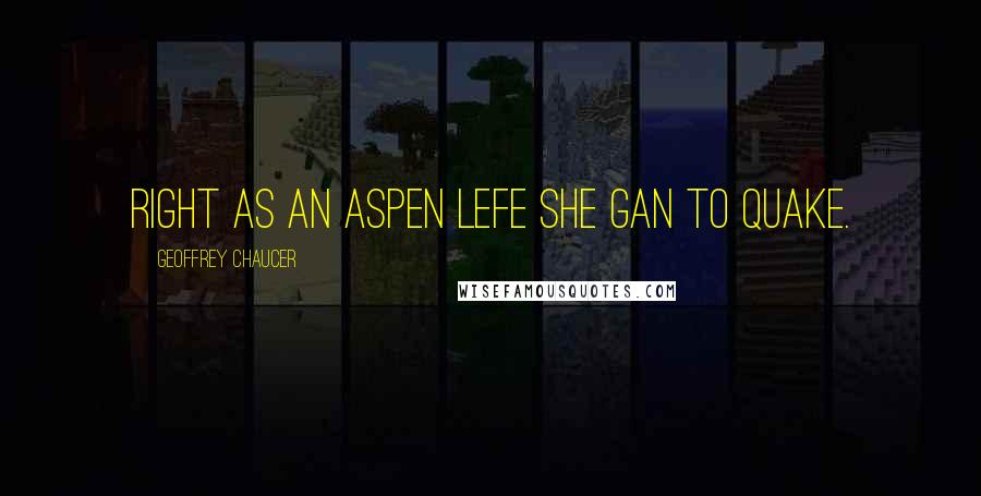 Geoffrey Chaucer quotes: Right as an aspen lefe she gan to quake.