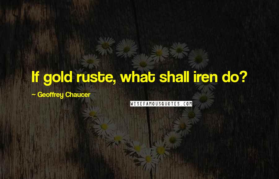 Geoffrey Chaucer quotes: If gold ruste, what shall iren do?