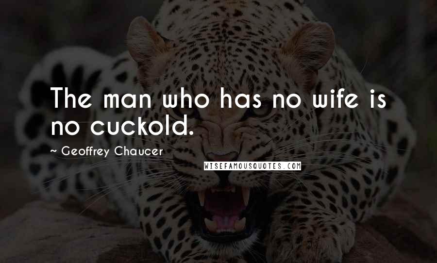 Geoffrey Chaucer quotes: The man who has no wife is no cuckold.