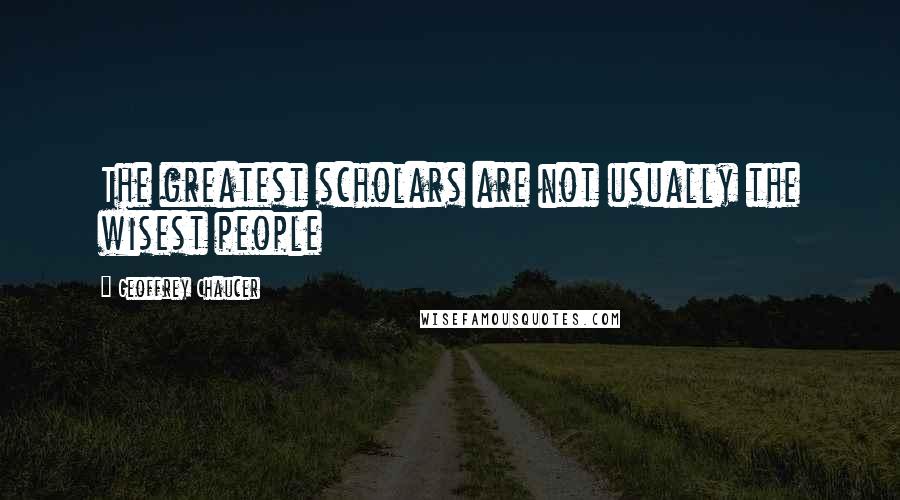 Geoffrey Chaucer quotes: The greatest scholars are not usually the wisest people
