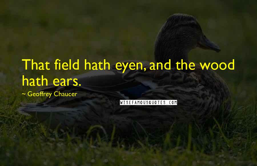 Geoffrey Chaucer quotes: That field hath eyen, and the wood hath ears.