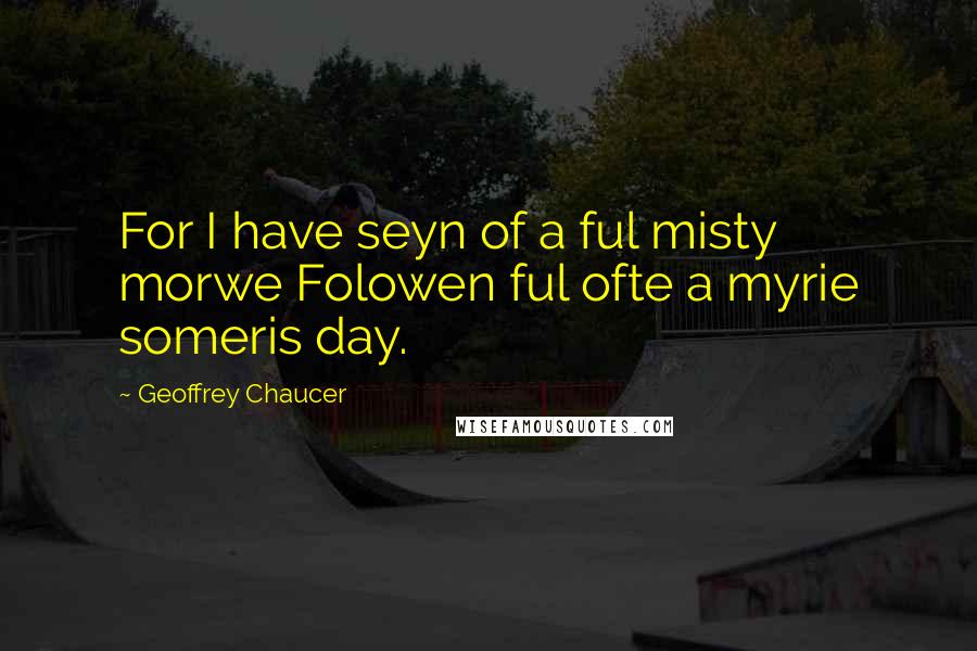 Geoffrey Chaucer quotes: For I have seyn of a ful misty morwe Folowen ful ofte a myrie someris day.