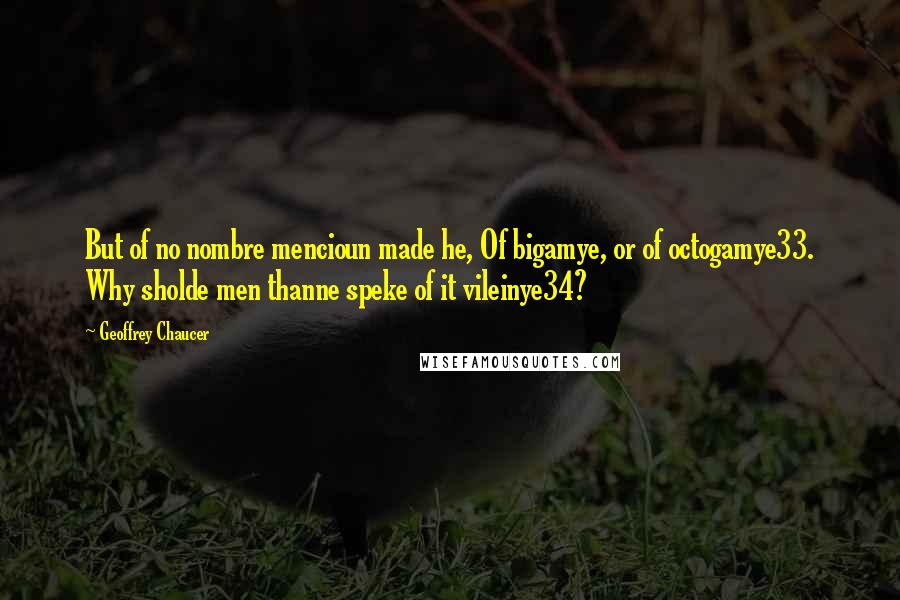 Geoffrey Chaucer quotes: But of no nombre mencioun made he, Of bigamye, or of octogamye33. Why sholde men thanne speke of it vileinye34?