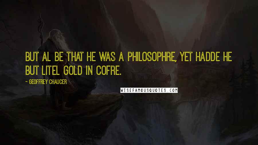 Geoffrey Chaucer quotes: But al be that he was a philosophre, Yet hadde he but litel gold in cofre.
