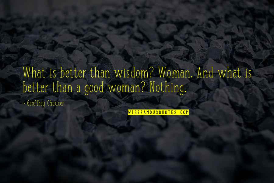 Geoffrey Chaucer Quotes By Geoffrey Chaucer: What is better than wisdom? Woman. And what