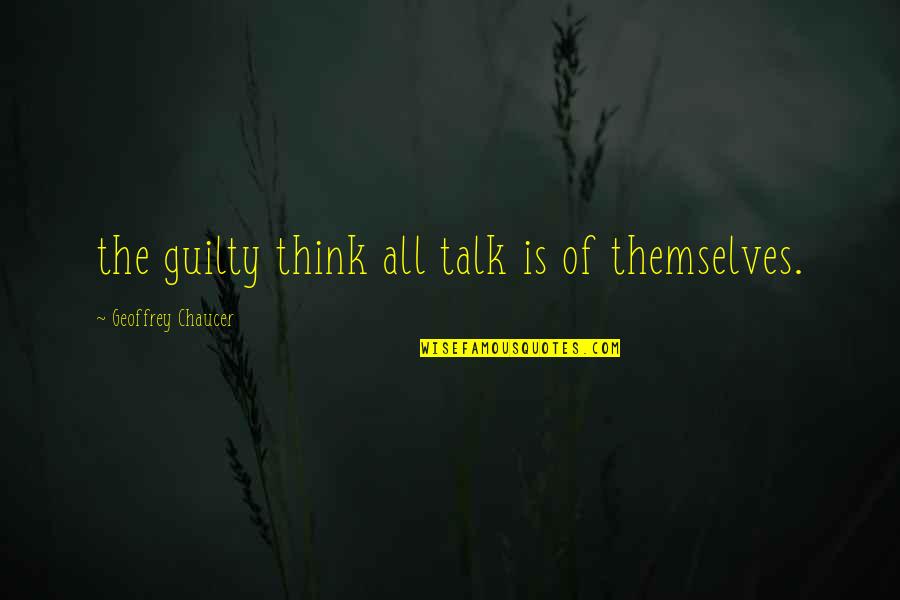 Geoffrey Chaucer Quotes By Geoffrey Chaucer: the guilty think all talk is of themselves.
