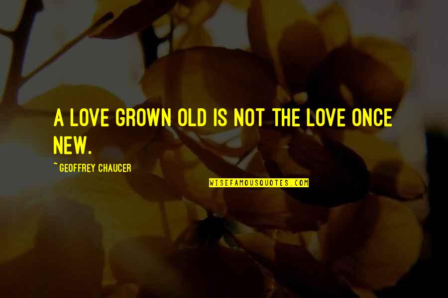 Geoffrey Chaucer Quotes By Geoffrey Chaucer: A love grown old is not the love