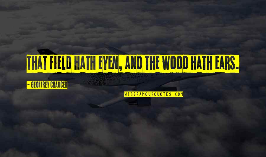 Geoffrey Chaucer Quotes By Geoffrey Chaucer: That field hath eyen, and the wood hath