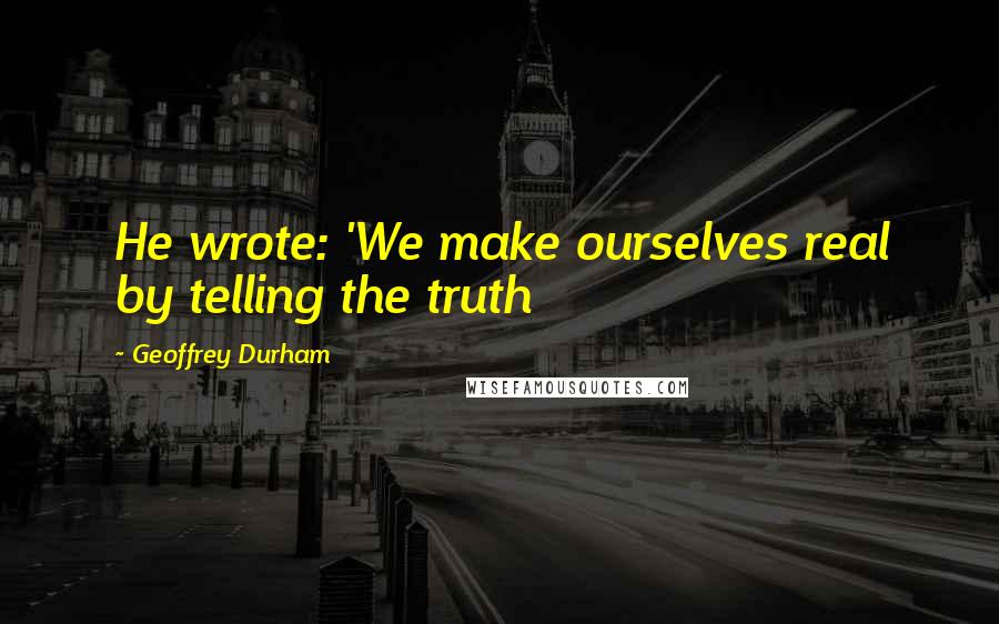 Geoffrey Durham quotes: He wrote: 'We make ourselves real by telling the truth