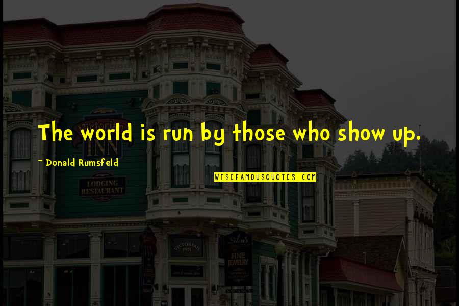 Geoffrey Elton Quotes By Donald Rumsfeld: The world is run by those who show Geoffrey Elton Quotes By Donald Rumsfeld: The world is run by those who show