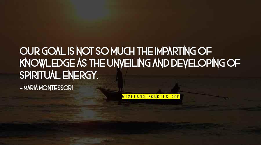 Geoffrey Elton Quotes By Maria Montessori: Our goal is not so much the imparting Geoffrey Elton Quotes By Maria Montessori: Our goal is not so much the imparting