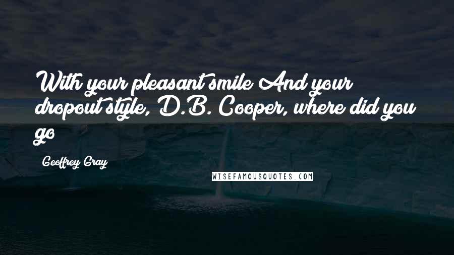 Geoffrey Gray quotes: With your pleasant smile And your dropout style, D.B. Cooper, where did you go?