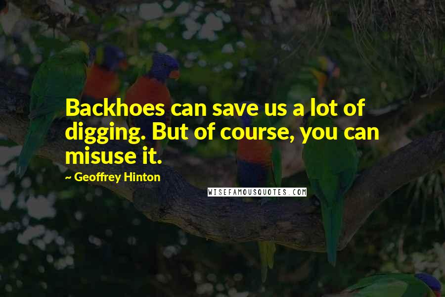 Geoffrey Hinton quotes: Backhoes can save us a lot of digging. But of course, you can misuse it.