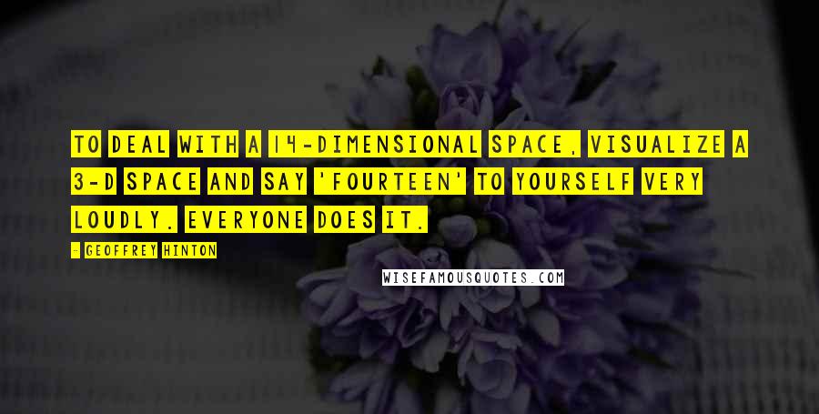 Geoffrey Hinton quotes: To deal with a 14-dimensional space, visualize a 3-D space and say 'fourteen' to yourself very loudly. Everyone does it. Geoffrey Hinton quotes: To deal with a 14-dimensional space, visualize a 3-D space and say 'fourteen' to yourself very loudly. Everyone does it.