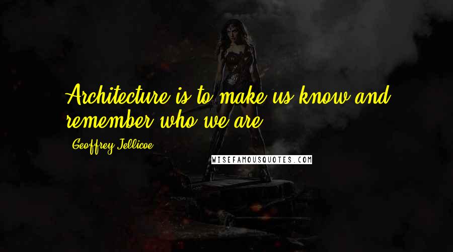 Geoffrey Jellicoe quotes: Architecture is to make us know and remember who we are.