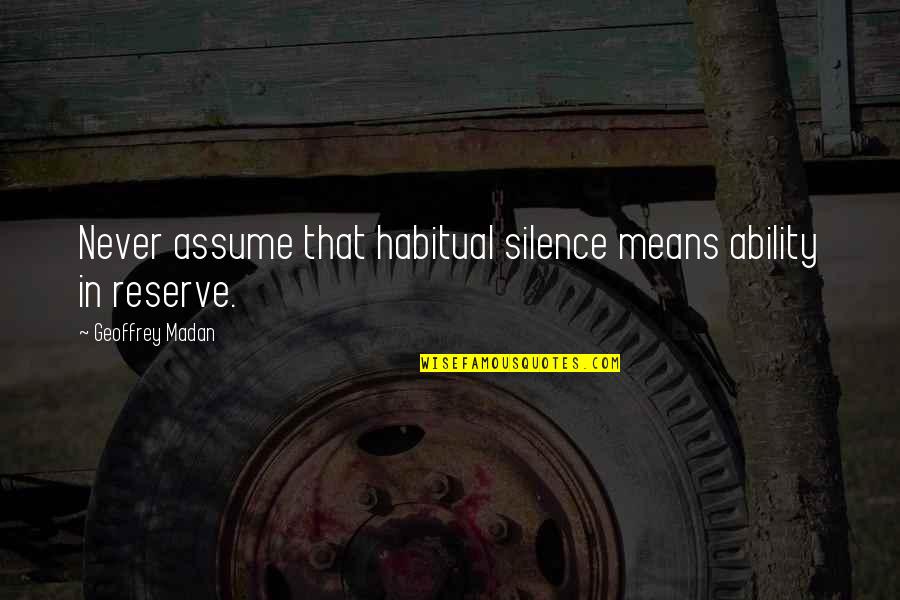 Geoffrey Madan Quotes By Geoffrey Madan: Never assume that habitual silence means ability in