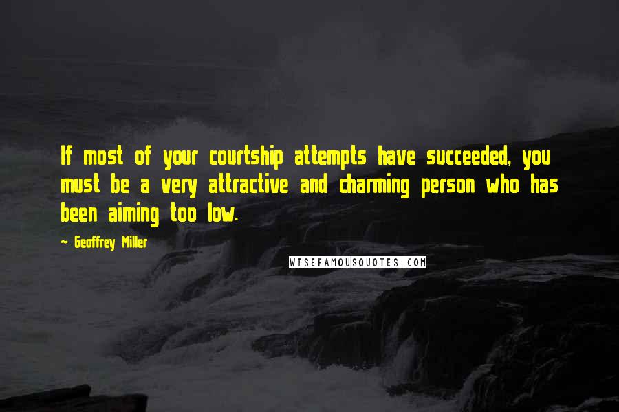 Geoffrey Miller quotes: If most of your courtship attempts have succeeded, you must be a very attractive and charming person who has been aiming too low.