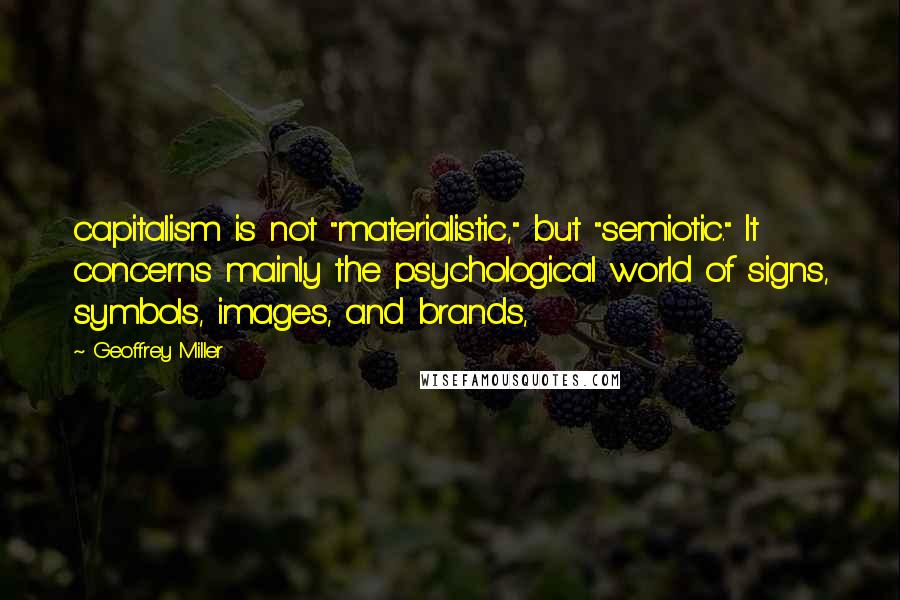 Geoffrey Miller quotes: capitalism is not "materialistic," but "semiotic." It concerns mainly the psychological world of signs, symbols, images, and brands, Geoffrey Miller quotes: capitalism is not "materialistic," but "semiotic." It concerns mainly the psychological world of signs, symbols, images, and brands,