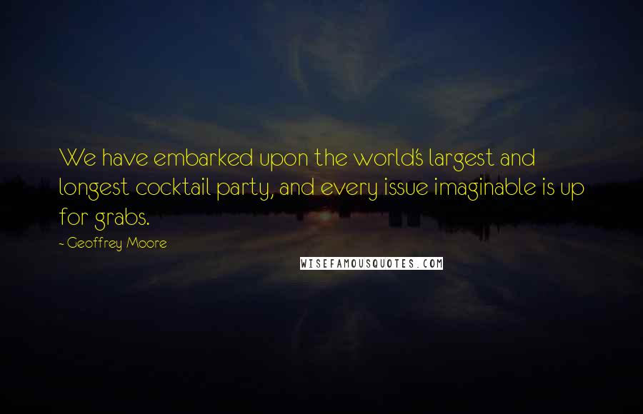 Geoffrey Moore quotes: We have embarked upon the world's largest and longest cocktail party, and every issue imaginable is up for grabs.