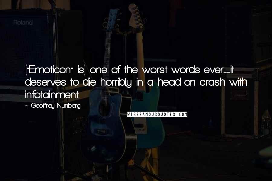 Geoffrey Nunberg quotes: ["Emoticon" is] one of the worst words ever--it deserves to die horribly in a head-on crash with infotainment.