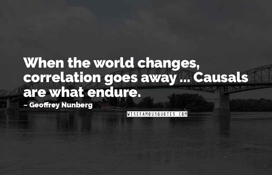 Geoffrey Nunberg quotes: When the world changes, correlation goes away ... Causals are what endure.