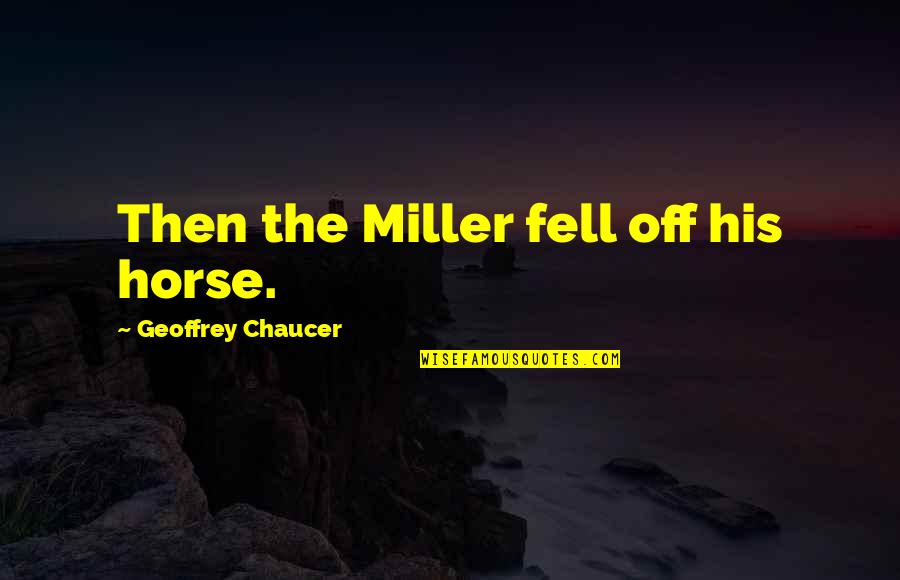 Geoffrey Quotes By Geoffrey Chaucer: Then the Miller fell off his horse.