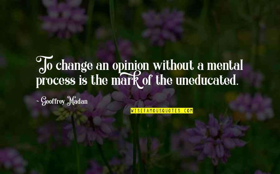 Geoffrey Quotes By Geoffrey Madan: To change an opinion without a mental process
