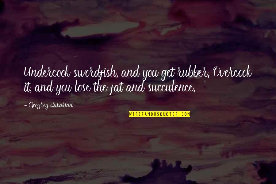 Geoffrey Quotes By Geoffrey Zakarian: Undercook swordfish, and you get rubber. Overcook it,