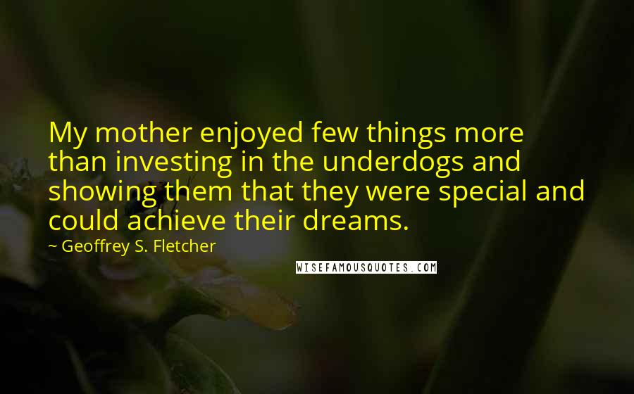 Geoffrey S. Fletcher quotes: My mother enjoyed few things more than investing in the underdogs and showing them that they were special and could achieve their dreams.