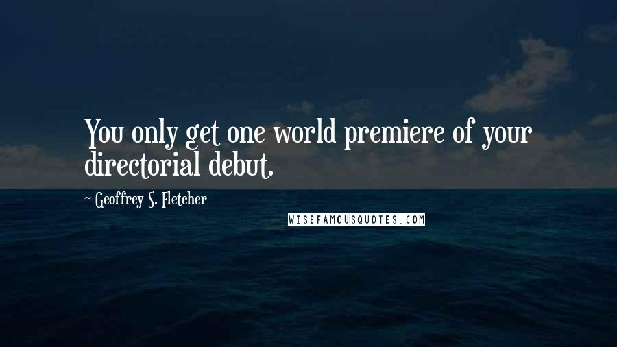 Geoffrey S. Fletcher quotes: You only get one world premiere of your directorial debut.