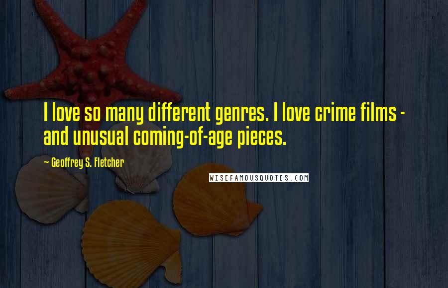 Geoffrey S. Fletcher quotes: I love so many different genres. I love crime films - and unusual coming-of-age pieces.
