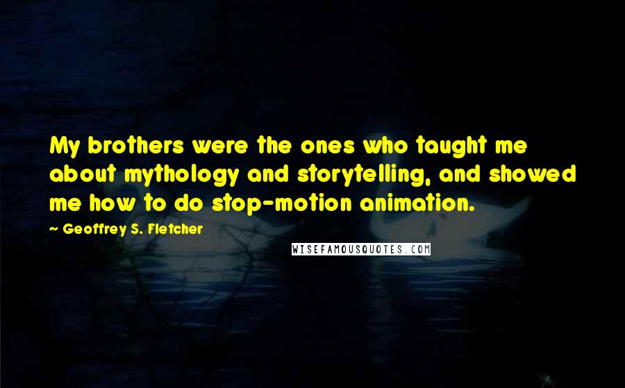 Geoffrey S. Fletcher quotes: My brothers were the ones who taught me about mythology and storytelling, and showed me how to do stop-motion animation.