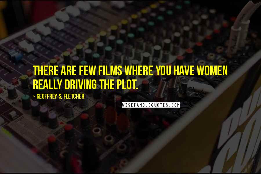 Geoffrey S. Fletcher quotes: There are few films where you have women really driving the plot.