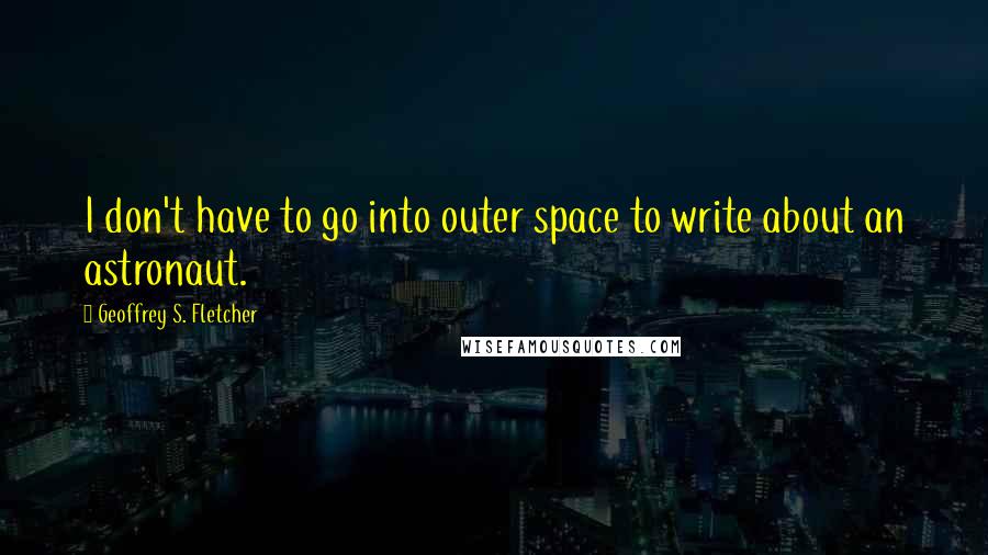 Geoffrey S. Fletcher quotes: I don't have to go into outer space to write about an astronaut.