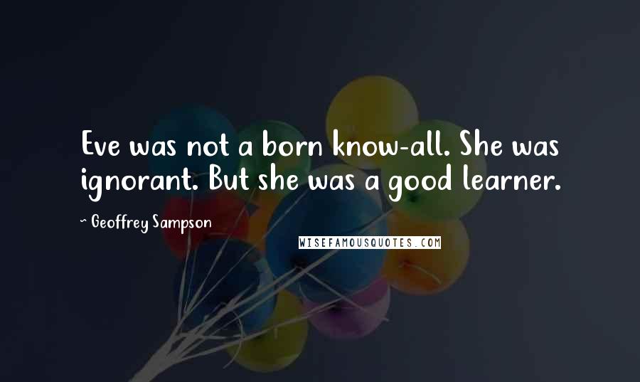 Geoffrey Sampson quotes: Eve was not a born know-all. She was ignorant. But she was a good learner.