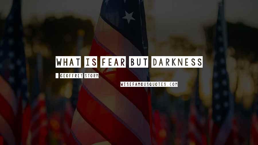 Geoffrey Storm quotes: What is fear but darkness