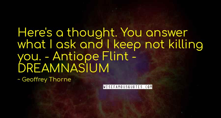 Geoffrey Thorne quotes: Here's a thought. You answer what I ask and I keep not killing you. - Antiope Flint - DREAMNASIUM