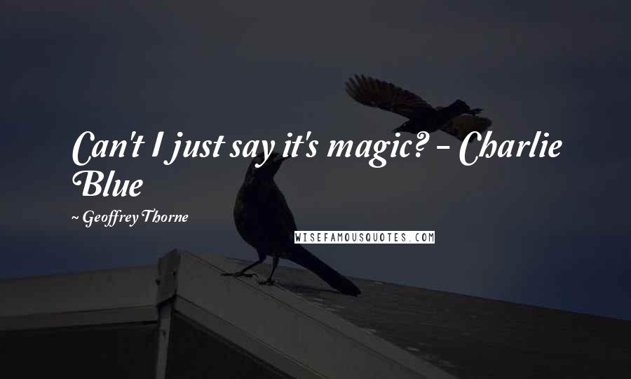 Geoffrey Thorne quotes: Can't I just say it's magic? - Charlie Blue