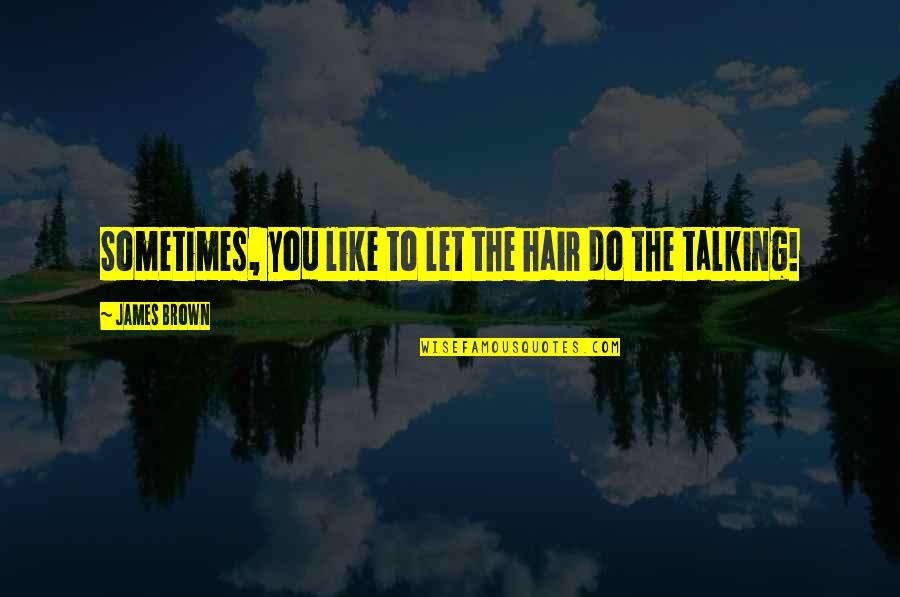 Geoffrey Trease Quotes By James Brown: Sometimes, you like to let the hair do Geoffrey Trease Quotes By James Brown: Sometimes, you like to let the hair do